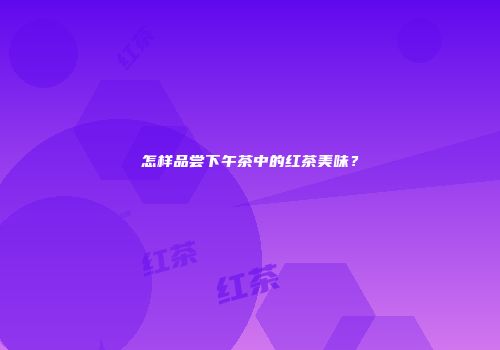 怎样品尝下午茶中的红茶美味？