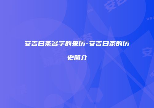 安吉白茶名字的来历-安吉白茶的历史简介