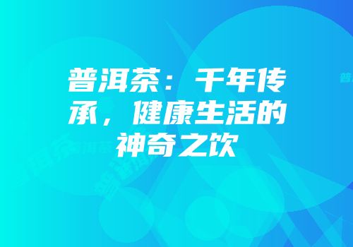 普洱茶：千年传承，健康生活的神奇之饮
