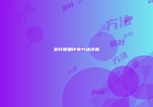 茶叶质量评审方法详解