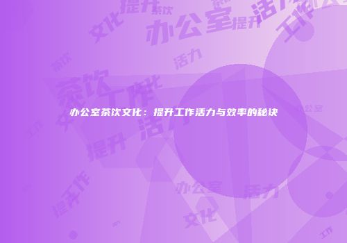 办公室茶饮文化：提升工作活力与效率的秘诀