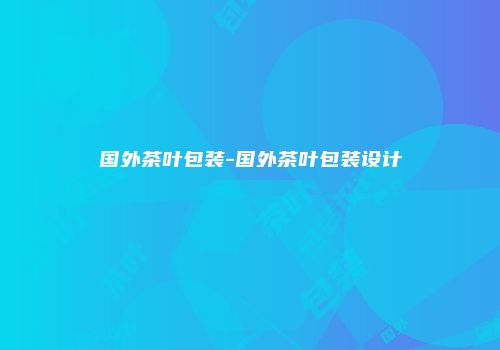 国外茶叶包装-国外茶叶包装设计