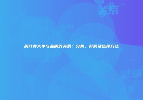 茶叶芽大小与品质的关系：分类、影响及选择方法
