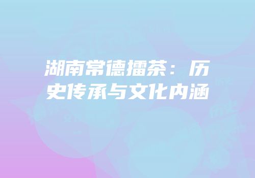 湖南常德擂茶：历史传承与文化内涵