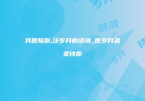 我愿陪你,泛岁月的涟漪_愿岁月温柔待你