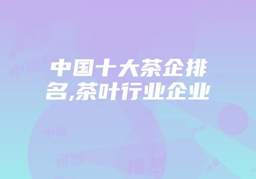 中国十大茶企排名,茶叶行业企业