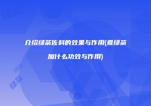 介绍绿茶佐料的效果与作用(煮绿茶加什么功效与作用)