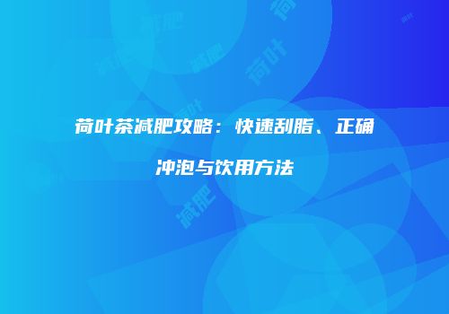 荷叶茶减肥攻略：快速刮脂、正确冲泡与饮用方法