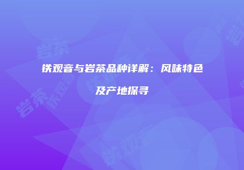铁观音与岩茶品种详解：风味特色及产地探寻