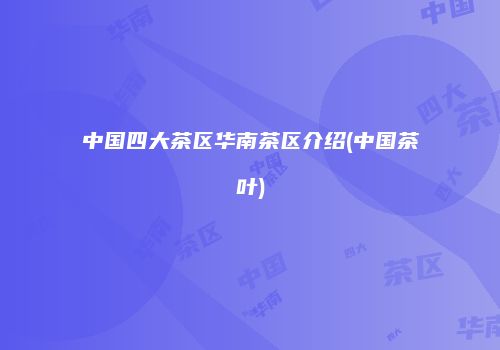 中国四大茶区华南茶区介绍(中国茶叶)