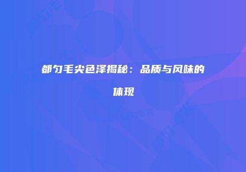 都匀毛尖色泽揭秘：品质与风味的体现