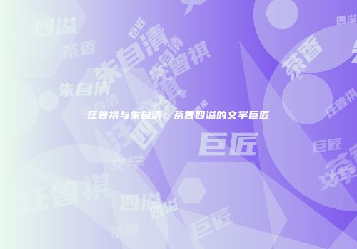 汪曾祺与朱自清：茶香四溢的文学巨匠