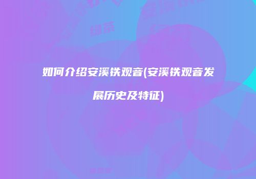 如何介绍安溪铁观音(安溪铁观音发展历史及特征)