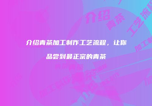 介绍青茶加工制作工艺流程，让你品尝到最正宗的青茶