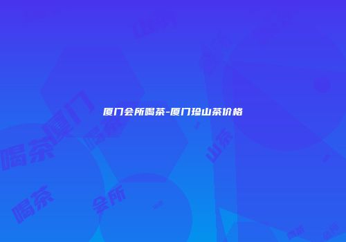 厦门会所喝茶-厦门珍山茶价格