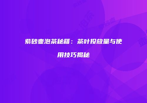 紫砂壶泡茶秘籍：茶叶投放量与使用技巧揭秘