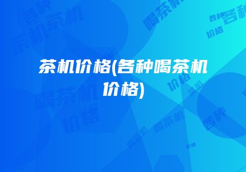 茶机价格(各种喝茶机价格)