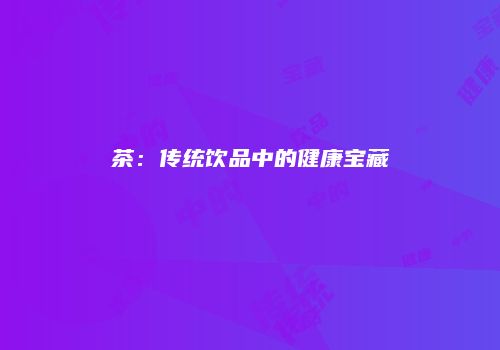 茶：传统饮品中的健康宝藏