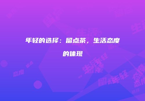 年轻的选择：留点茶，生活态度的体现