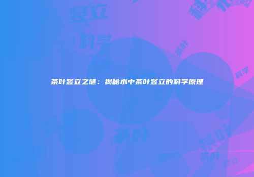 茶叶竖立之谜：揭秘水中茶叶竖立的科学原理