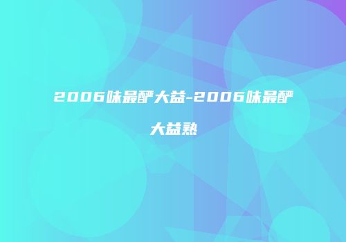 2006味最酽大益-2006味最酽大益熟