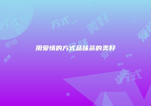 用爱情的方式品味茶的美好