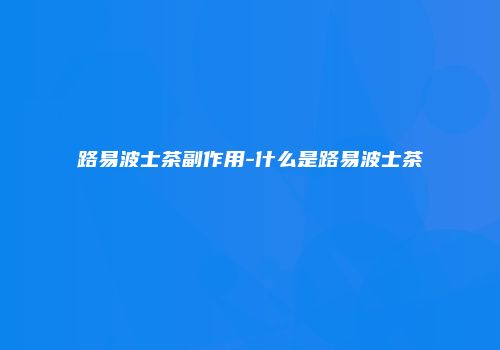 路易波士茶副作用-什么是路易波士茶