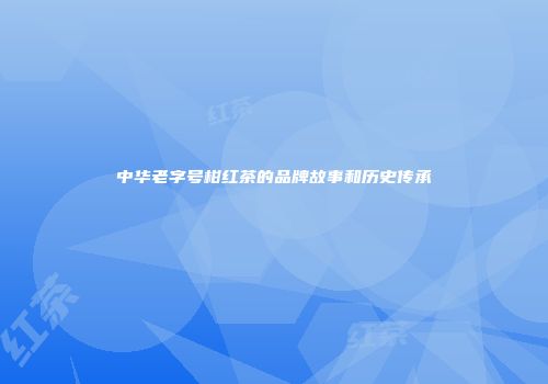 中华老字号柑红茶的品牌故事和历史传承