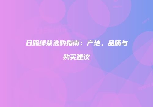 日照绿茶选购指南：产地、品质与购买建议