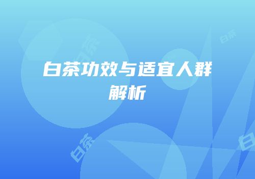 白茶功效与适宜人群解析