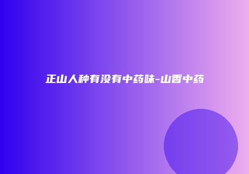 正山人种有没有中药味-山香中药