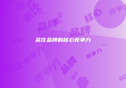 茶饮品牌的核心竞争力