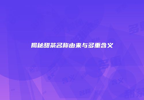 揭秘甜茶名称由来与多重含义