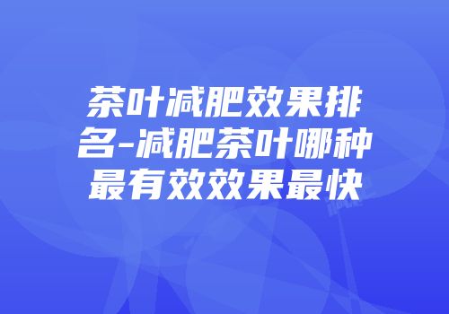 茶叶减肥效果排名-减肥茶叶哪种最有效效果最快