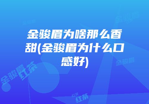 金骏眉为啥那么香甜(金骏眉为什么口感好)