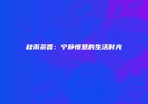 秋雨茶香：宁静惬意的生活时光