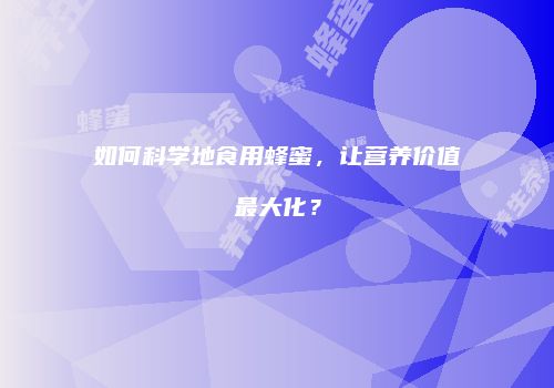 如何科学地食用蜂蜜，让营养价值最大化？