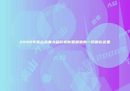 2008年高山韵象大益价格你想知道的一切都在这里