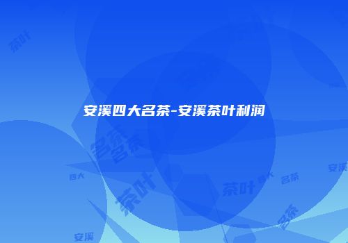安溪四大名茶-安溪茶叶利润