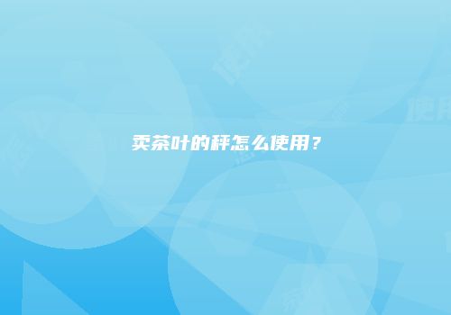 卖茶叶的秤怎么使用？