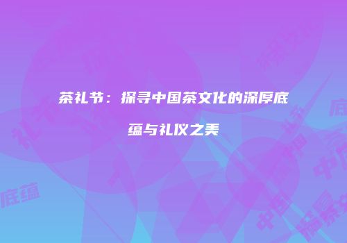 茶礼节：探寻中国茶文化的深厚底蕴与礼仪之美