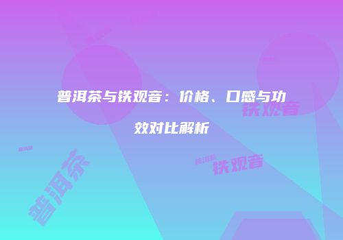 普洱茶与铁观音：价格、口感与功效对比解析