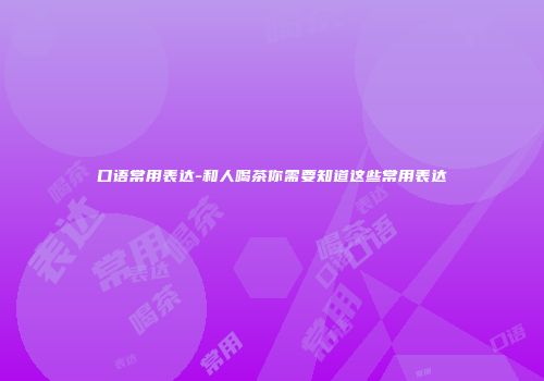 口语常用表达-和人喝茶你需要知道这些常用表达