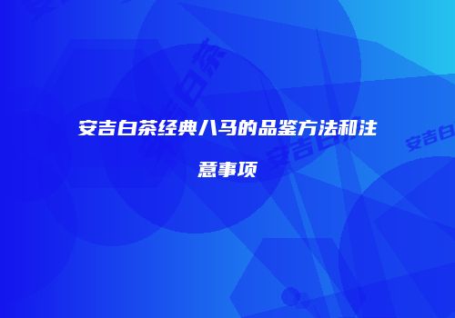 安吉白茶经典八马的品鉴方法和注意事项