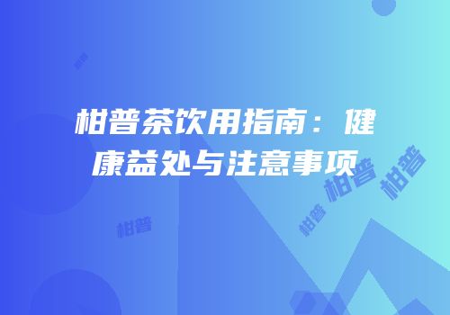 柑普茶饮用指南：健康益处与注意事项