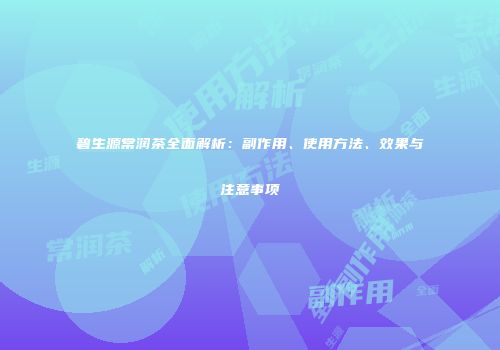 碧生源常润茶全面解析：副作用、使用方法、效果与注意事项
