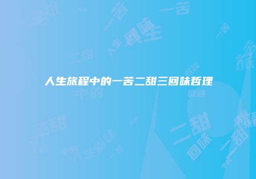 人生旅程中的一苦二甜三回味哲理