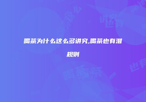 喝茶为什么这么多讲究,喝茶也有潜规则