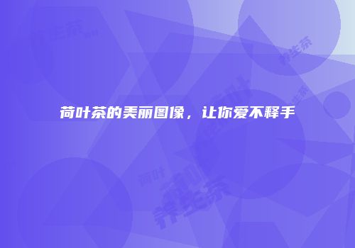 荷叶茶的美丽图像，让你爱不释手