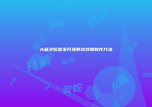 大益灵蛇献宝开汤的功效和制作方法